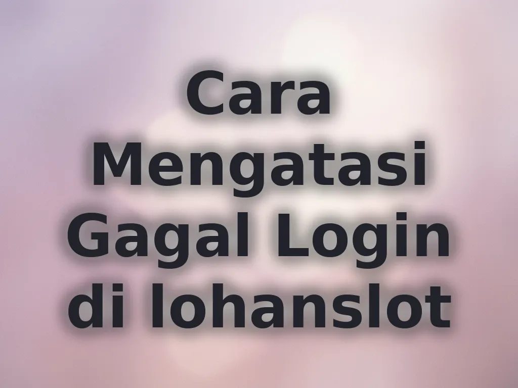 Cara Mengatasi Gagal Login di lohanslot